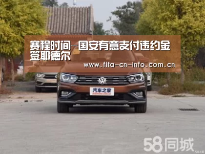 赛程时间-国安有意支付违约金签耶德尔(图3) 球队资料