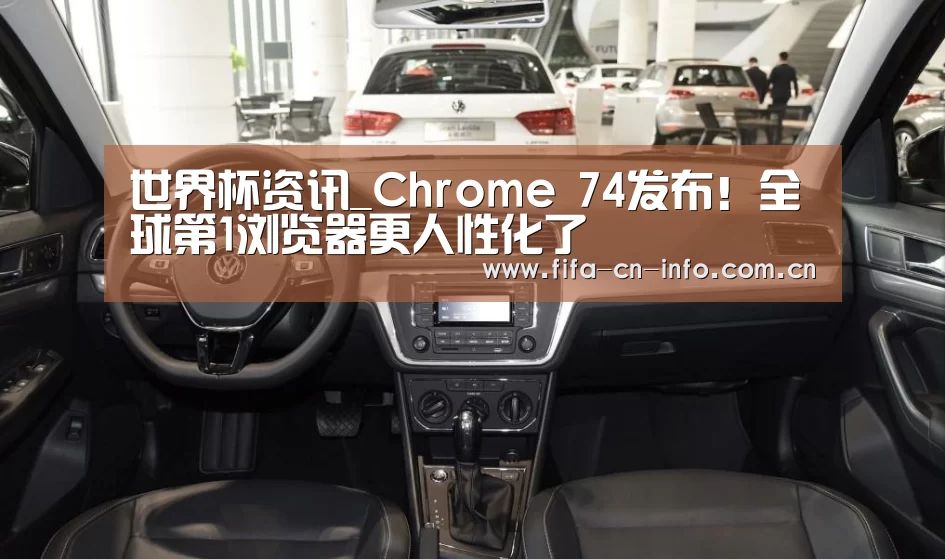 世界杯资讯_Chrome 74发布!全球第1浏览器更人性化了(图1) 新闻快讯